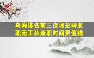 乌海排名前三夜场招聘兼职无工装兼职时间更值钱