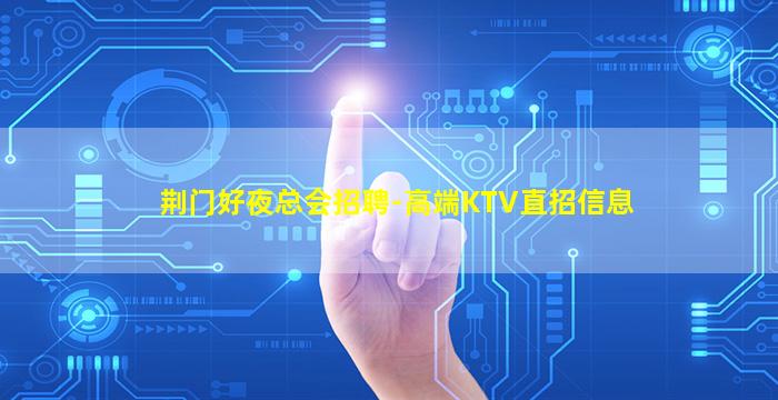 荆门好夜总会招聘-高端KTV直招信息