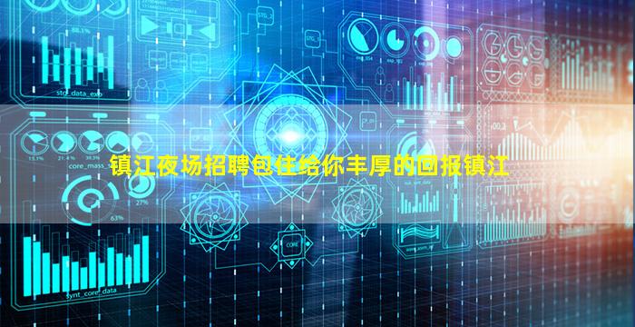 镇江夜场招聘包住给你丰厚的回报镇江